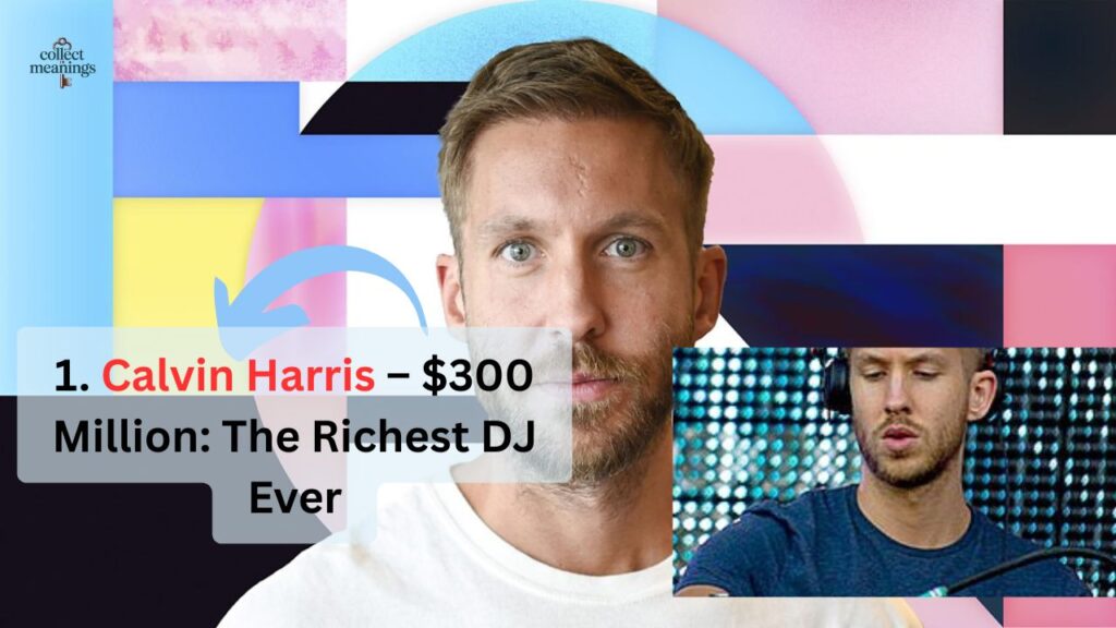 1. Calvin Harris – $300 Million: The Richest DJ Ever